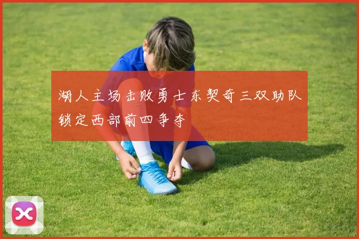 湖人主场击败勇士东契奇三双助队锁定西部前四争夺