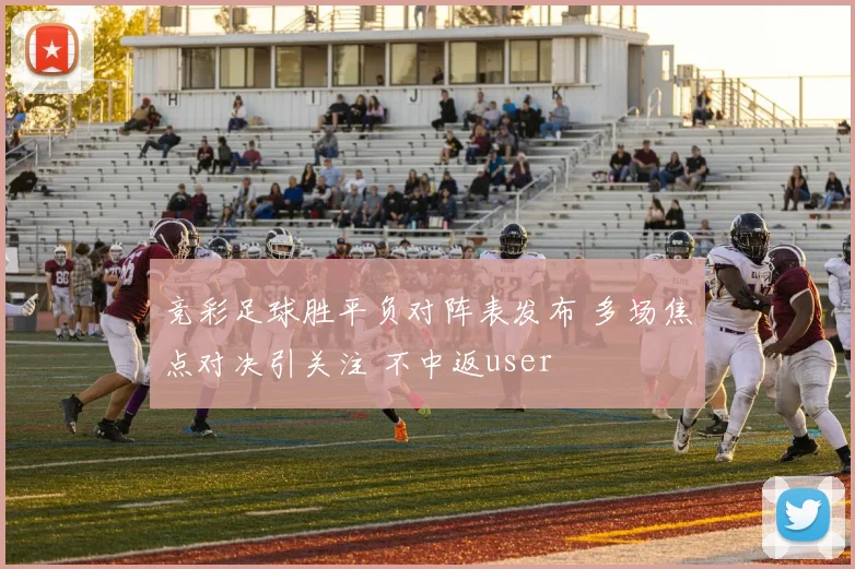 竞彩足球胜平负对阵表发布 多场焦点对决引关注 不中返user