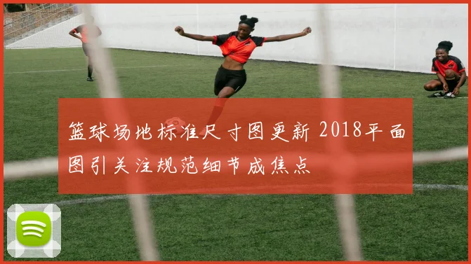 篮球场地标准尺寸图更新 2018平面图引关注规范细节成焦点