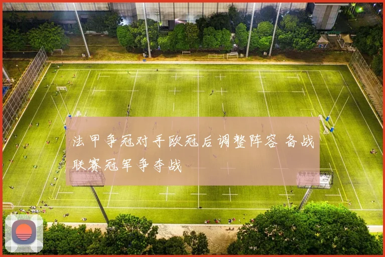 法甲争冠对手欧冠后调整阵容 备战联赛冠军争夺战