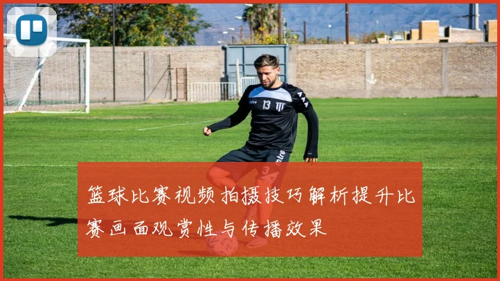 篮球比赛视频拍摄技巧解析提升比赛画面观赏性与传播效果