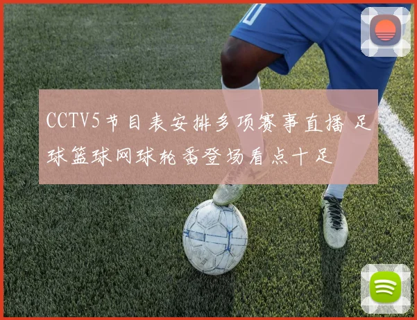 CCTV5节目表安排多项赛事直播 足球篮球网球轮番登场看点十足