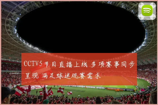 CCTV5节目直播上线 多项赛事同步呈现 满足球迷观赛需求