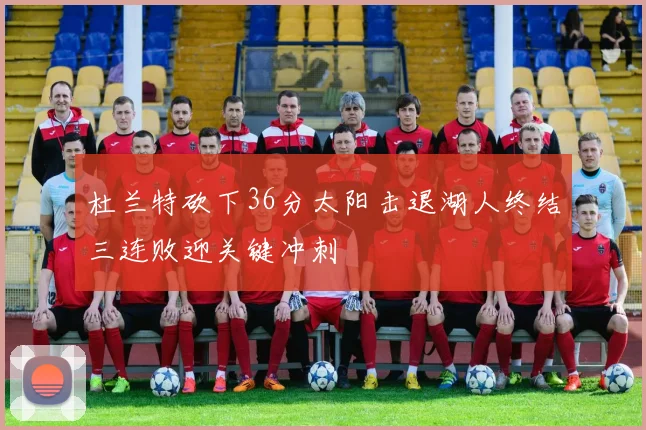 杜兰特砍下36分太阳击退湖人终结三连败迎关键冲刺