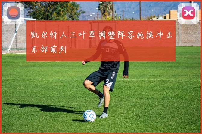 凯尔特人三叶草调整阵容轮换冲击东部前列