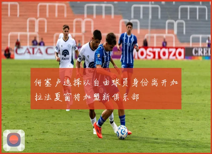 何塞卢选择以自由球员身份离开加拉法夏窗将加盟新俱乐部
