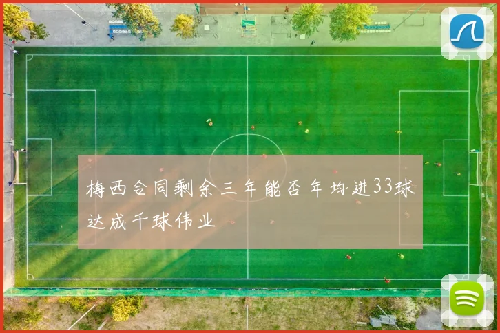 梅西合同剩余三年能否年均进33球达成千球伟业