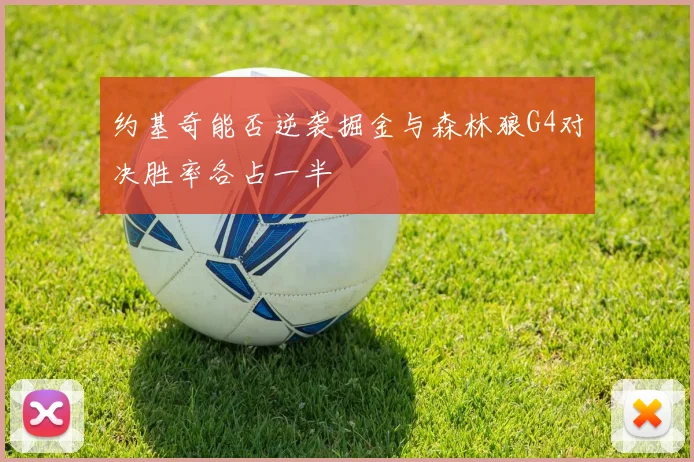 约基奇能否逆袭掘金与森林狼G4对决胜率各占一半