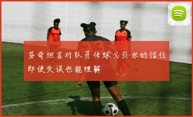 芬奇坦言对队员传球戈贝尔的信任即使失误也能理解