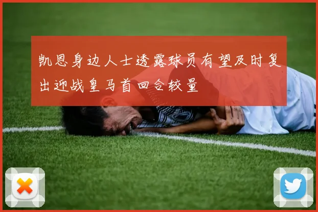 凯恩身边人士透露球员有望及时复出迎战皇马首回合较量