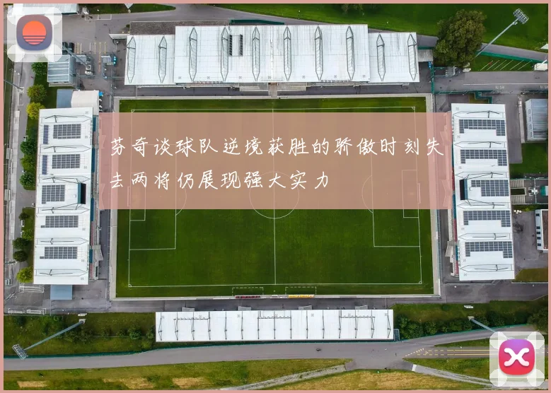 芬奇谈球队逆境获胜的骄傲时刻失去两将仍展现强大实力