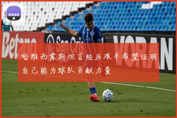 哈维西蒙斯坦言经历艰辛希望证明自己能为球队贡献力量