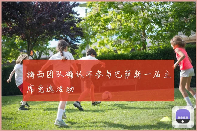 梅西团队确认不参与巴萨新一届主席竞选活动