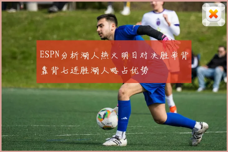 ESPN分析湖人热火明日对决胜率背靠背七连胜湖人略占优势