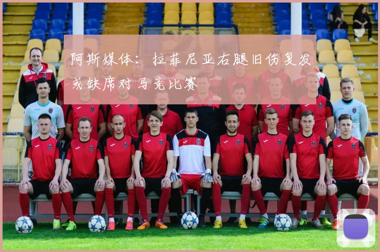 阿斯媒体：拉菲尼亚右腿旧伤复发或缺席对马竞比赛