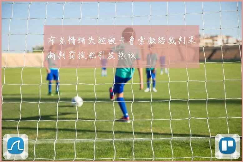 布克情绪失控被卡鲁索激怒裁判果断判罚技犯引发热议