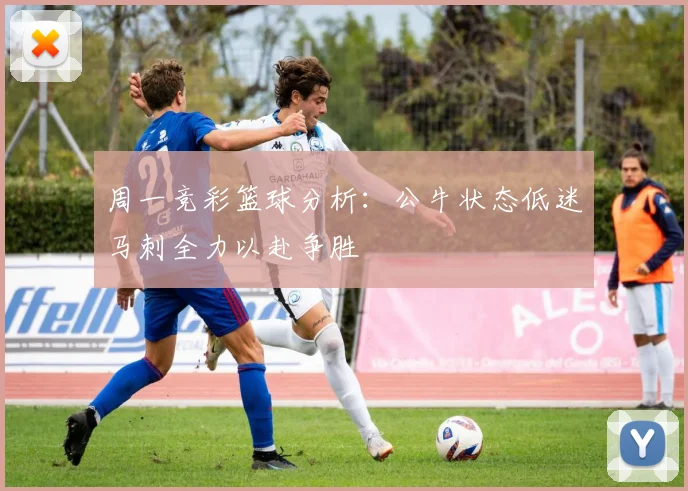 周一竞彩篮球分析：公牛状态低迷马刺全力以赴争胜