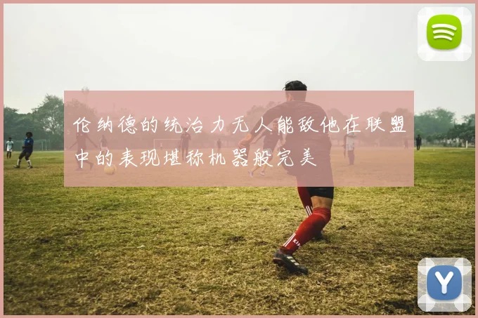 伦纳德的统治力无人能敌他在联盟中的表现堪称机器般完美