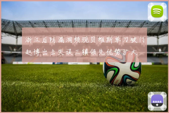 浙江后防漏洞频现贝维斯单刀破门赵博出击失误三镇领先优势扩大